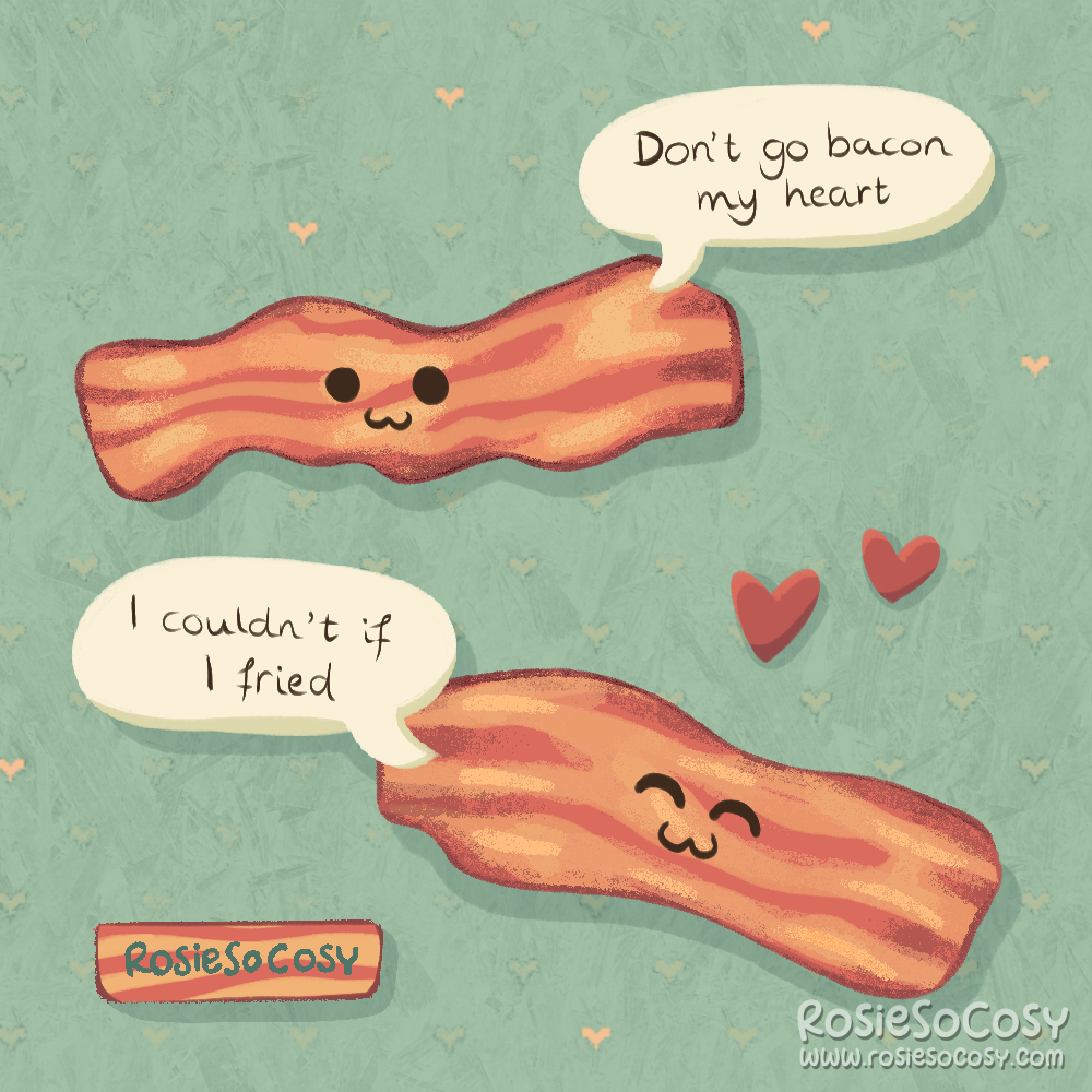 An illustration of two strips of bacon, both with cute faces. The one at the top says “Don’t go bacon my heart” and the one at the bottom replies with “I couldn’t if I fried”